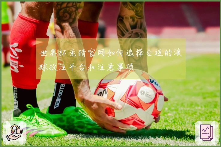 世界杯竞猜官网如何选择合适的滚球投注平台和注意事项