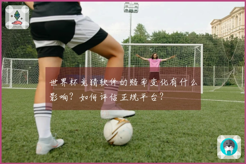 世界杯竞猜软件的赔率变化有什么影响？如何评估正规平台？